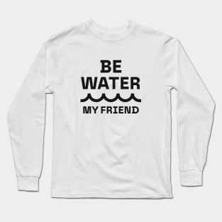 Be water, my friend Long Sleeve T-Shirt